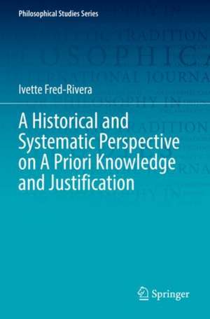 A Historical and Systematic Perspective on A Priori Knowledge and Justification de Ivette Fred-Rivera