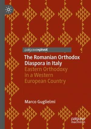 The Romanian Orthodox Diaspora in Italy: Eastern Orthodoxy in a Western European Country de Marco Guglielmi