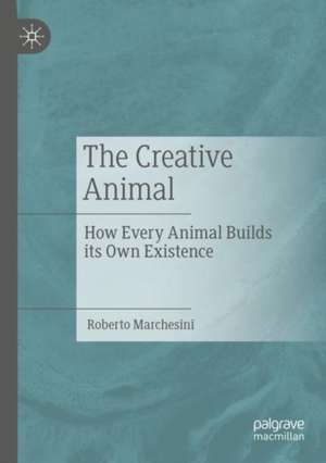 The Creative Animal: How Every Animal Builds its Own Existence de Roberto Marchesini