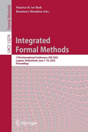 Integrated Formal Methods: 17th International Conference, IFM 2022, Lugano, Switzerland, June 7–10, 2022, Proceedings de Maurice H. ter Beek