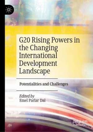 G20 Rising Powers in the Changing International Development Landscape: Potentialities and Challenges de Emel Parlar Dal