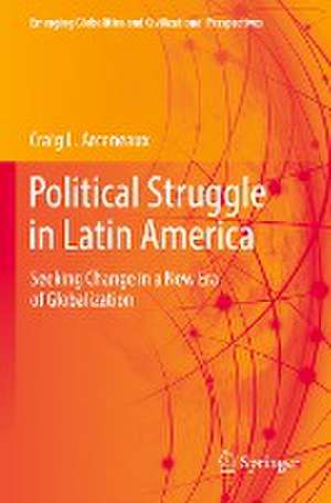 Political Struggle in Latin America: Seeking Change in a New Era of Globalization de Craig L. Arceneaux