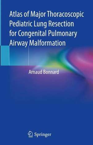 Atlas of Major Thoracoscopic Pediatric Lung Resection for Congenital Pulmonary Airway Malformation de Arnaud Bonnard