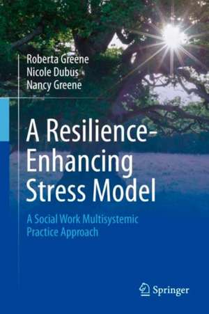 A Resilience-Enhancing Stress Model: A Social Work Multisystemic Practice Approach de Robert A. Greene