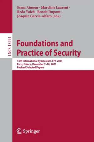 Foundations and Practice of Security: 14th International Symposium, FPS 2021, Paris, France, December 7–10, 2021, Revised Selected Papers de Esma Aïmeur