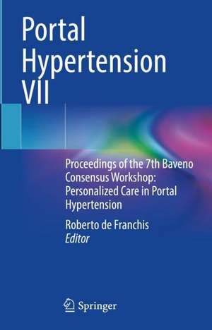 Portal Hypertension VII: Proceedings of the 7th Baveno Consensus Workshop: Personalized Care in Portal Hypertension de Roberto de Franchis