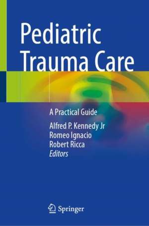 Pediatric Trauma Care : A Practical Guide de Alfred P. Kennedy Jr