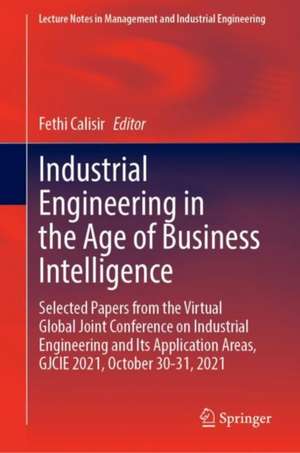 Industrial Engineering in the Age of Business Intelligence: Selected Papers from the Virtual Global Joint Conference on Industrial Engineering and Its Application Areas, GJCIE 2021, October 30–31, 2021 de Fethi Calisir