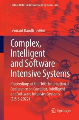 Complex, Intelligent and Software Intensive Systems: Proceedings of the 16th International Conference on Complex, Intelligent and Software Intensive Systems (CISIS-2022) de Leonard Barolli