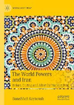 The World Powers and Iran: Before, During and After the Nuclear Deal de Banafsheh Keynoush