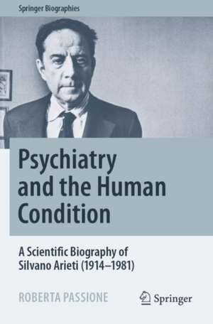 Psychiatry and the Human Condition: A Scientific Biography of Silvano Arieti (1914–1981) de Roberta Passione