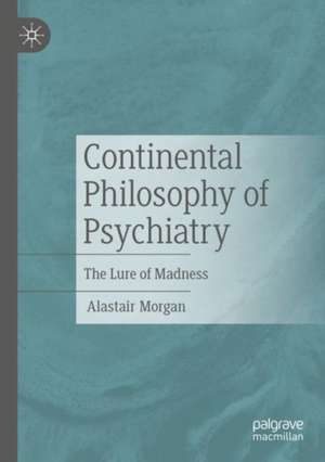 Continental Philosophy of Psychiatry: The Lure of Madness de Alastair Morgan