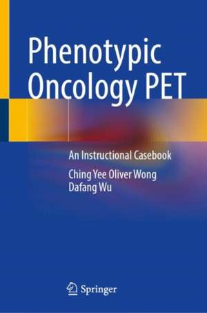 Phenotypic Oncology PET: An Instructional Casebook de Ching Yee Oliver Wong