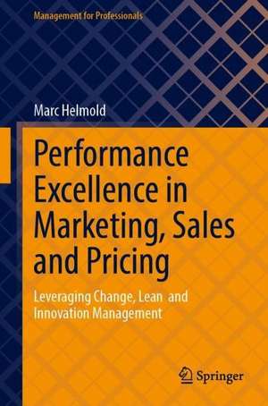 Performance Excellence in Marketing, Sales and Pricing: Leveraging Change, Lean and Innovation Management de Marc Helmold