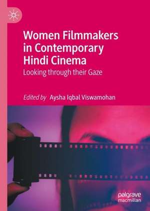 Women Filmmakers in Contemporary Hindi Cinema: Looking through their Gaze de Aysha Iqbal Viswamohan