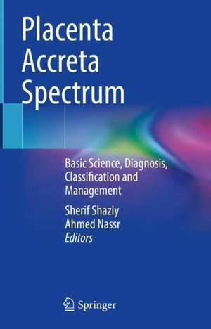 Placenta Accreta Spectrum: Basic Science, Diagnosis, Classification and Management de Sherif A. Shazly