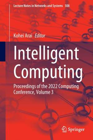 Intelligent Computing: Proceedings of the 2022 Computing Conference, Volume 3 de Kohei Arai