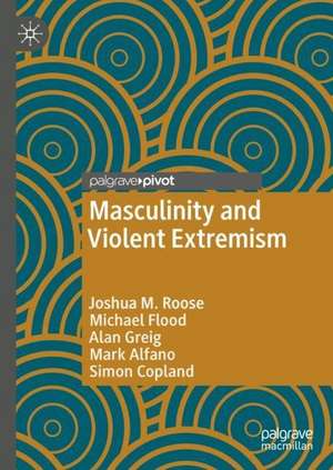 Masculinity and Violent Extremism de Joshua M. Roose