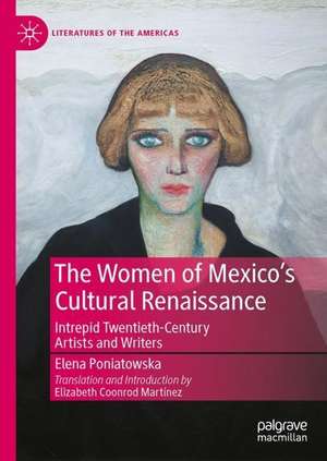 The Women of Mexico's Cultural Renaissance: Intrepid Post-Revolution Artists and Writers de Elena Poniatowska