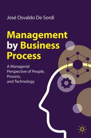 Management by Business Process: A Managerial Perspective of People, Process, and Technology de José Osvaldo De Sordi