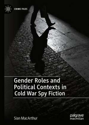 Gender Roles and Political Contexts in Cold War Spy Fiction de Sian MacArthur