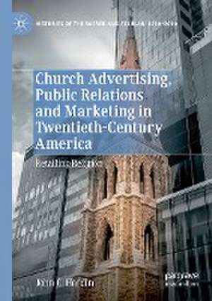 Church Advertising, Public Relations and Marketing in Twentieth-Century America: Retailing Religion de John C. Hardin