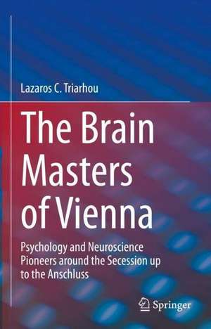 The Brain Masters of Vienna: Psychology and Neuroscience Pioneers around the Secession up to the Anschluss de Lazaros C. Triarhou