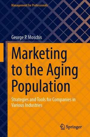 Marketing to the Aging Population: Strategies and Tools for Companies in Various Industries de George P. Moschis