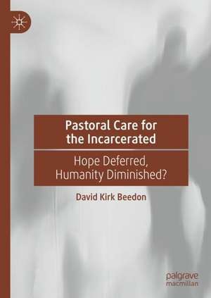 Pastoral Care for the Incarcerated: Hope Deferred, Humanity Diminished? de David Kirk Beedon