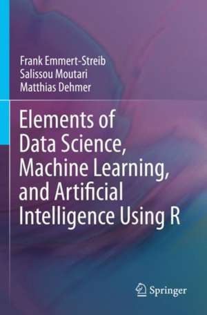 Elements of Data Science, Machine Learning, and Artificial Intelligence Using R de Frank Emmert-Streib