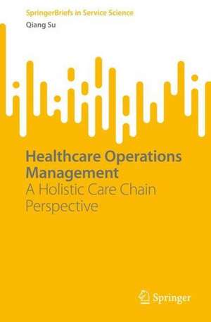 Healthcare Operations Management: A Holistic Care Chain Perspective de Qiang Su