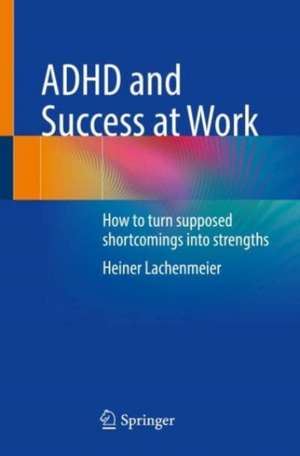 ADHD and Success at Work: How to turn supposed shortcomings into strengths de Heiner Lachenmeier