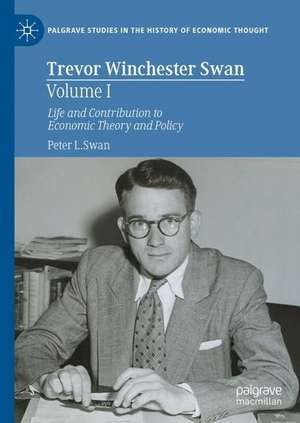 Trevor Winchester Swan, Volume I: Life and Contribution to Economic Theory and Policy de Peter L. Swan