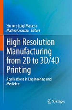 High Resolution Manufacturing from 2D to 3D/4D Printing: Applications in Engineering and Medicine de Simone Luigi Marasso