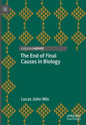 The End of Final Causes in Biology de Lucas John Mix