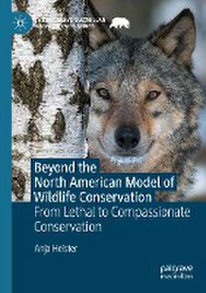 Beyond the North American Model of Wildlife Conservation: From Lethal to Compassionate Conservation de Anja Heister