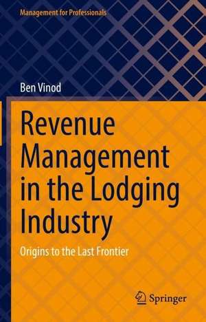 Revenue Management in the Lodging Industry: Origins to the Last Frontier de Ben Vinod