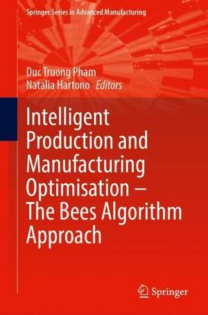 Intelligent Production and Manufacturing Optimisation—The Bees Algorithm Approach de Duc Truong Pham