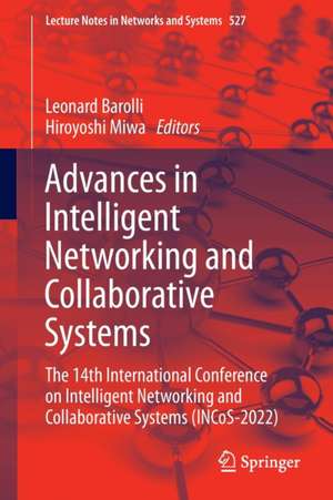 Advances in Intelligent Networking and Collaborative Systems: The 14th International Conference on Intelligent Networking and Collaborative Systems (INCoS-2022) de Leonard Barolli