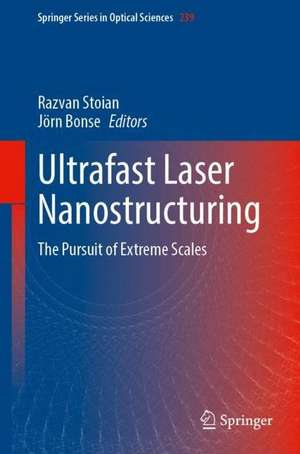 Ultrafast Laser Nanostructuring: The Pursuit of Extreme Scales de Razvan Stoian