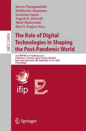 The Role of Digital Technologies in Shaping the Post-Pandemic World: 21st IFIP WG 6.11 Conference on e-Business, e-Services and e-Society, I3E 2022, Newcastle upon Tyne, UK, September 13–14, 2022, Proceedings de Savvas Papagiannidis