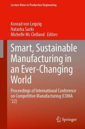 Smart, Sustainable Manufacturing in an Ever-Changing World: Proceedings of International Conference on Competitive Manufacturing (COMA ’22) de Konrad von Leipzig