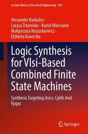 Logic Synthesis for VLSI-Based Combined Finite State Machines: Synthesis Targeting ASICs, CPLDs and FPGAs de Alexander Barkalov