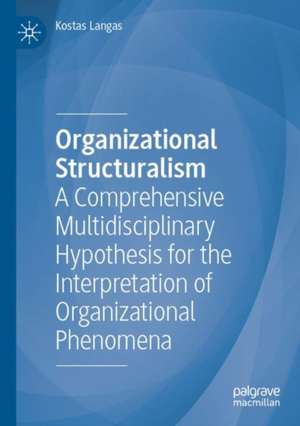 Organizational Structuralism: A Comprehensive Multidisciplinary Hypothesis for the Interpretation of Organizational Phenomena de Kostas Langas