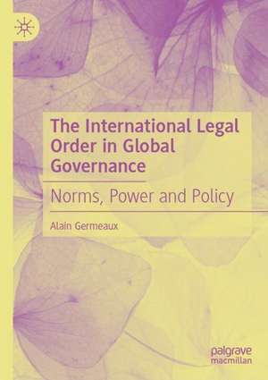 The International Legal Order in Global Governance: Norms, Power and Policy de Alain Germeaux