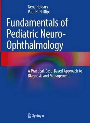 Fundamentals of Pediatric Neuro-Ophthalmology: A Practical, Case-Based Approach to Diagnosis and Management de Gena Heidary