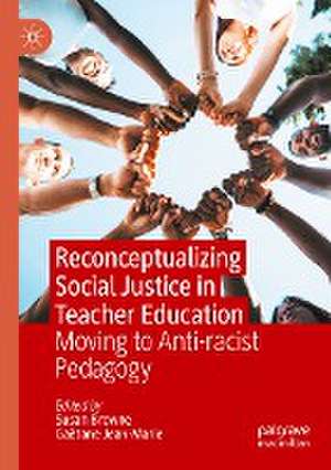 Reconceptualizing Social Justice in Teacher Education: Moving to Anti-racist Pedagogy de Susan Browne