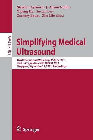 Simplifying Medical Ultrasound: Third International Workshop, ASMUS 2022, Held in Conjunction with MICCAI 2022, Singapore, September 18, 2022, Proceedings de Stephen Aylward