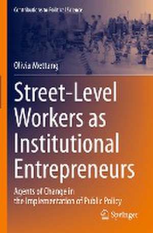 Street-Level Workers as Institutional Entrepreneurs: Agents of Change in the Implementation of Public Policy de Olivia Mettang