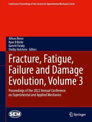 Fracture, Fatigue, Failure and Damage Evolution, Volume 3: Proceedings of the 2022 Annual Conference on Experimental and Applied Mechanics de Allison Beese